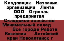 Кладовщик › Название организации ­ Лента, ООО › Отрасль предприятия ­ Складское хозяйство › Минимальный оклад ­ 29 000 - Все города Работа » Вакансии   . Алтайский край,Новоалтайск г.